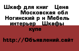 Шкаф для книг › Цена ­ 5 800 - Московская обл., Ногинский р-н Мебель, интерьер » Шкафы, купе   